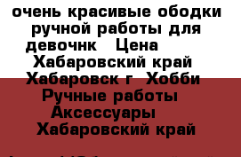 очень красивые ободки ручной работы для девочнк › Цена ­ 400 - Хабаровский край, Хабаровск г. Хобби. Ручные работы » Аксессуары   . Хабаровский край